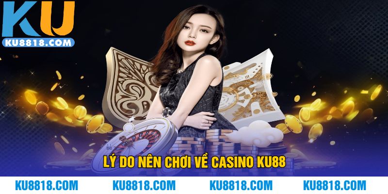 Lý do nên chơi về casino KU88